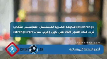 <p><strong>متابعة حصرية لمسلسل المؤسس عثمان: تردد قناة الفجر 2025 على نايل وعرب سات</strong></p>
